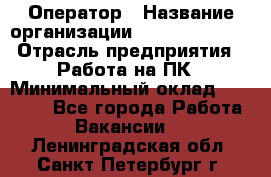 Оператор › Название организации ­ Dimond Style › Отрасль предприятия ­ Работа на ПК › Минимальный оклад ­ 16 000 - Все города Работа » Вакансии   . Ленинградская обл.,Санкт-Петербург г.